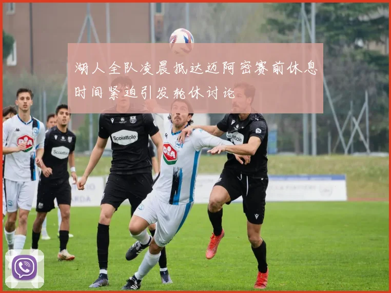 湖人全队凌晨抵达迈阿密赛前休息时间紧迫引发轮休讨论